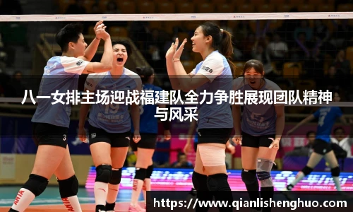 八一女排主场迎战福建队全力争胜展现团队精神与风采