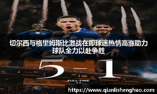 切尔西与格里姆斯比激战在即球迷热情高涨助力球队全力以赴争胜